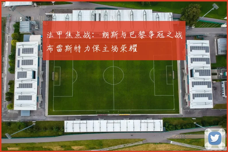 法甲焦点战：朗斯与巴黎争冠之战布雷斯特力保主场荣耀