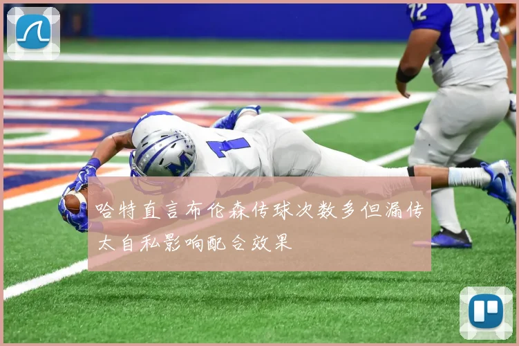 哈特直言布伦森传球次数多但漏传太自私影响配合效果