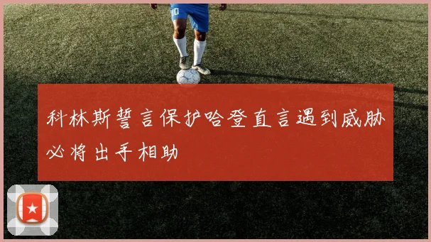 科林斯誓言保护哈登直言遇到威胁必将出手相助