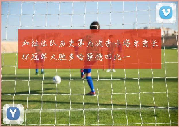 加拉法队历史第九次夺卡塔尔酋长杯冠军大胜多哈萨德四比一