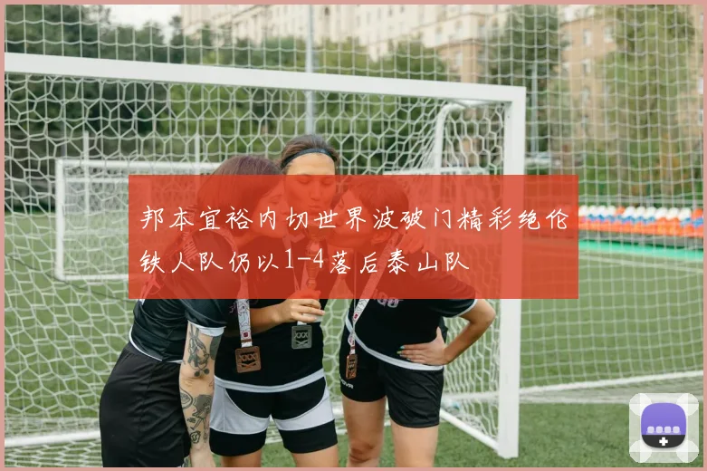 邦本宜裕内切世界波破门精彩绝伦铁人队仍以1-4落后泰山队