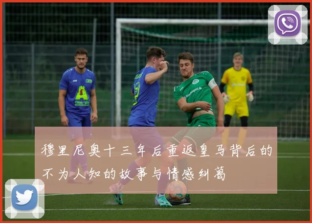 穆里尼奥十三年后重返皇马背后的不为人知的故事与情感纠葛