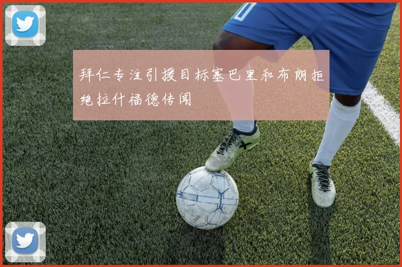 拜仁专注引援目标塞巴里和布朗拒绝拉什福德传闻