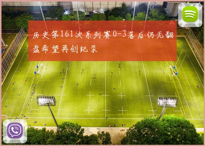 历史第161次系列赛0-3落后仍无翻盘希望再创纪录