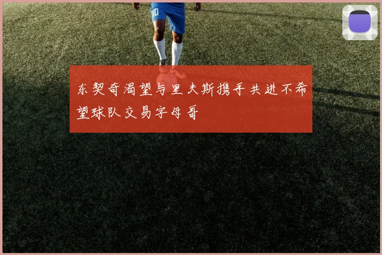 东契奇渴望与里夫斯携手共进不希望球队交易字母哥