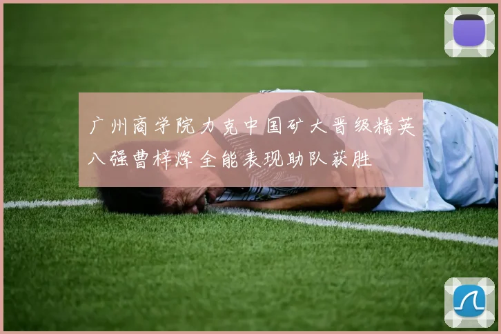 广州商学院力克中国矿大晋级精英八强曹梓烽全能表现助队获胜
